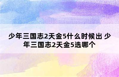 少年三国志2天金5什么时候出 少年三国志2天金5选哪个